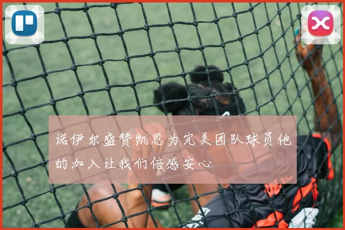 诺伊尔盛赞凯恩为完美团队球员他的加入让我们倍感安心